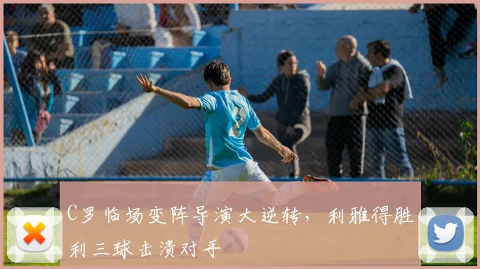 C罗临场变阵导演大逆转,利雅得胜利三球击溃对手